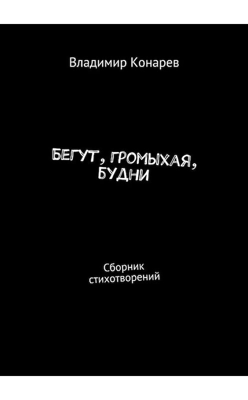 Обложка книги «Бегут, громыхая, будни. Сборник стихотворений» автора Владимира Конарева. ISBN 9785448511981.