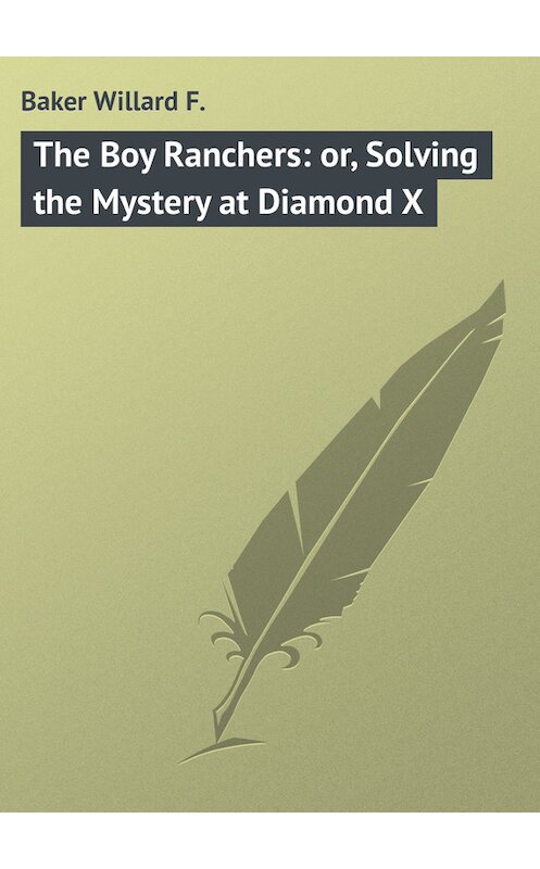 Обложка книги «The Boy Ranchers: or, Solving the Mystery at Diamond X» автора Willard Baker.