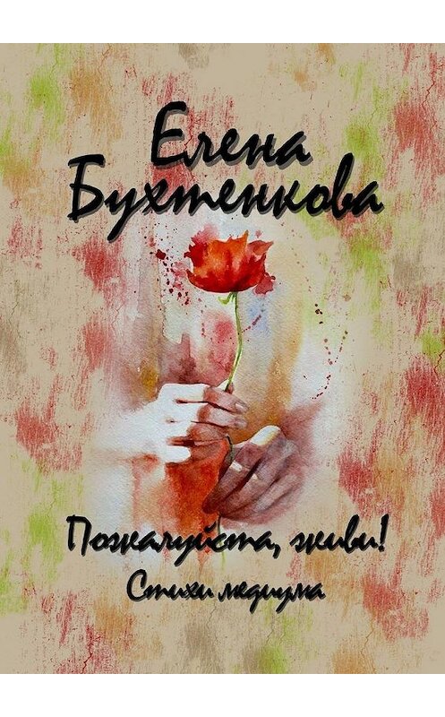 Обложка книги «Пожалуйста, живи! Стихи медиума» автора Елены Бухтенковы. ISBN 9785449869739.