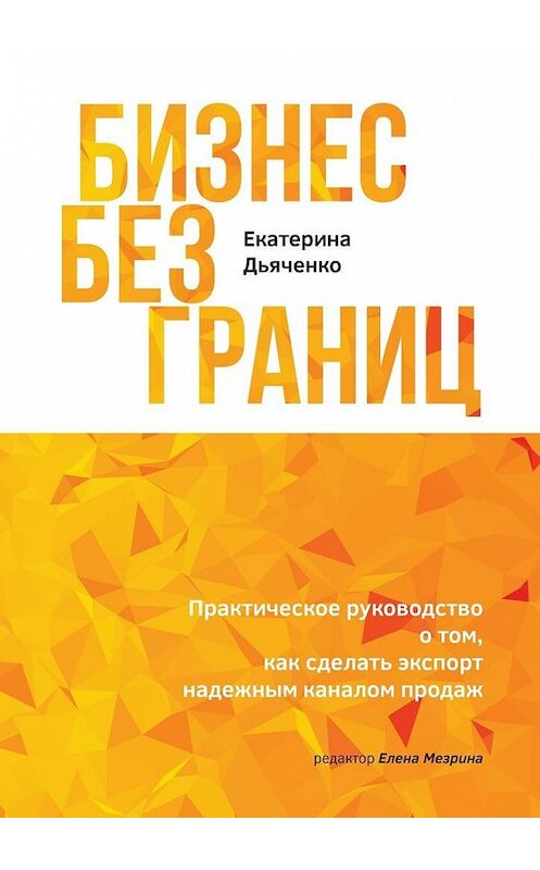 Обложка книги «Бизнес без границ. Практическое руководство о том, как сделать экспорт надежным каналом продаж» автора Екатериной Дьяченко. ISBN 9785449098658.