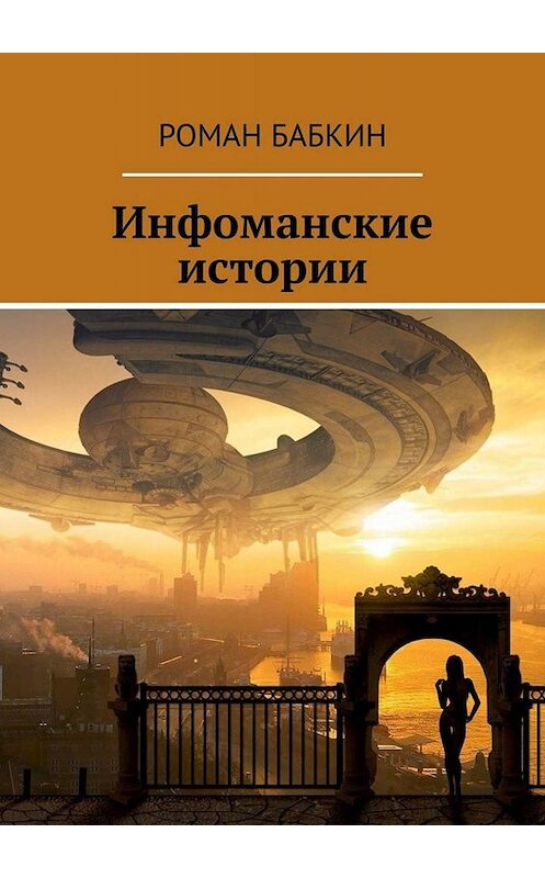 Обложка книги «Инфоманские истории. Научно-фантастические рассказы» автора Романа Бабкина. ISBN 9785449808066.
