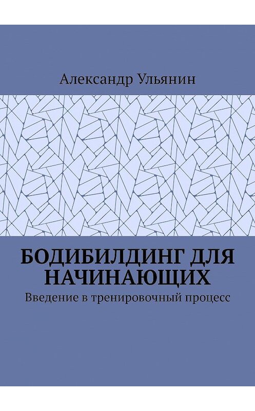 Обложка книги «Бодибилдинг для начинающих. Введение в тренировочный процесс» автора Александра Ульянина. ISBN 9785448581052.