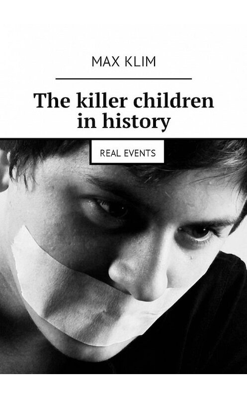 Обложка книги «The killer children in history. Real events» автора Max Klim. ISBN 9785449010216.