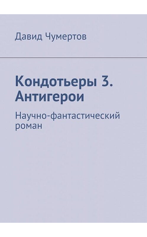 Обложка книги «Кондотьеры 3. Антигерои» автора Давида Чумертова. ISBN 9785447460211.