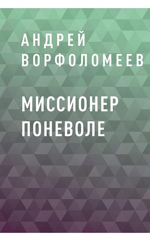 Обложка книги «Миссионер поневоле» автора Андрея Ворфоломеева.