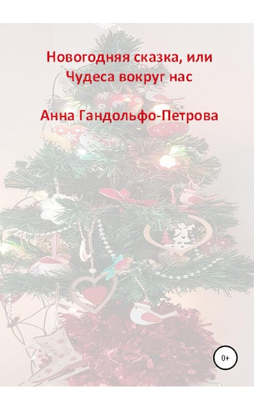 Обложка книги «Новогодняя сказка, или Чудеса вокруг нас» автора Анны Гандольфо-Петровы издание 2020 года.