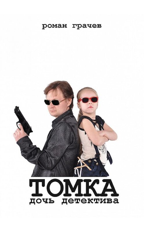 Обложка книги «Томка, дочь детектива» автора Романа Грачева. ISBN 9785447415464.