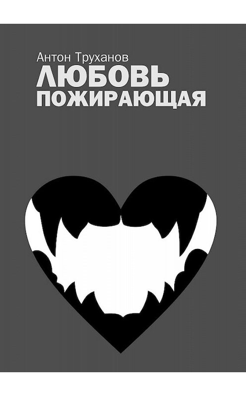 Обложка книги «Любовь пожирающая» автора Антона Труханова. ISBN 9785449670427.