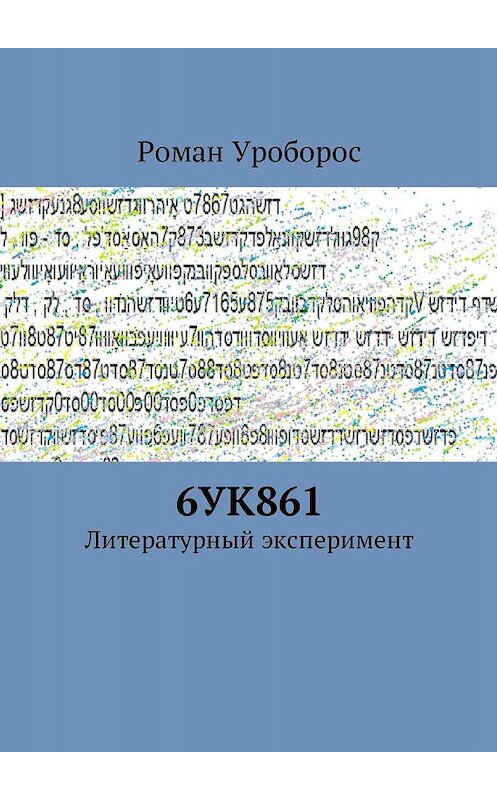 Обложка книги «6УК861. Литературный эксперимент» автора Романа Уробороса. ISBN 9785447458218.