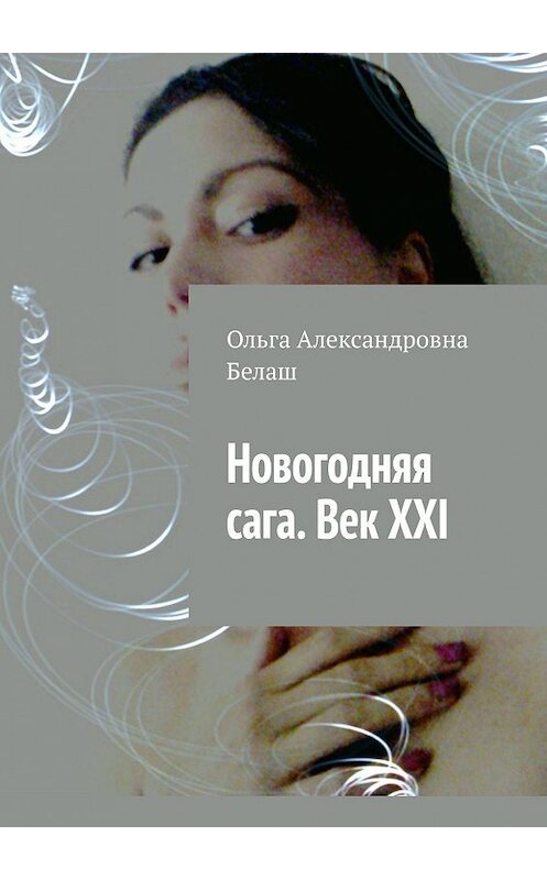 Обложка книги «Новогодняя сага. Век ХХI» автора Ольги Белаша. ISBN 9785449820013.