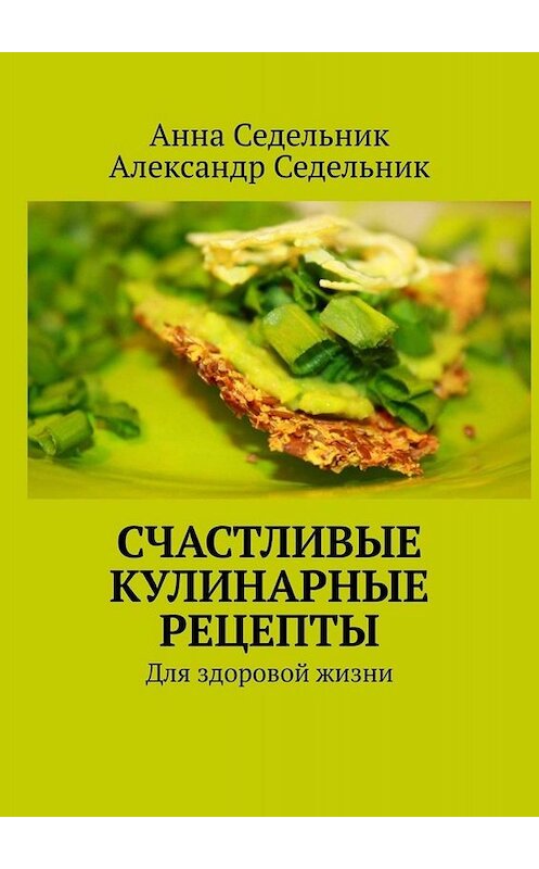 Обложка книги «Счастливые кулинарные рецепты. Для здоровой жизни» автора . ISBN 9785448348952.