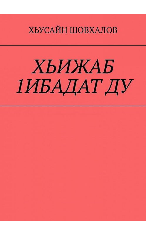 Обложка книги «ХЬИЖАБ 1ИБАДАТ ДУ» автора Хьусайна Шовхалова. ISBN 9785005185662.