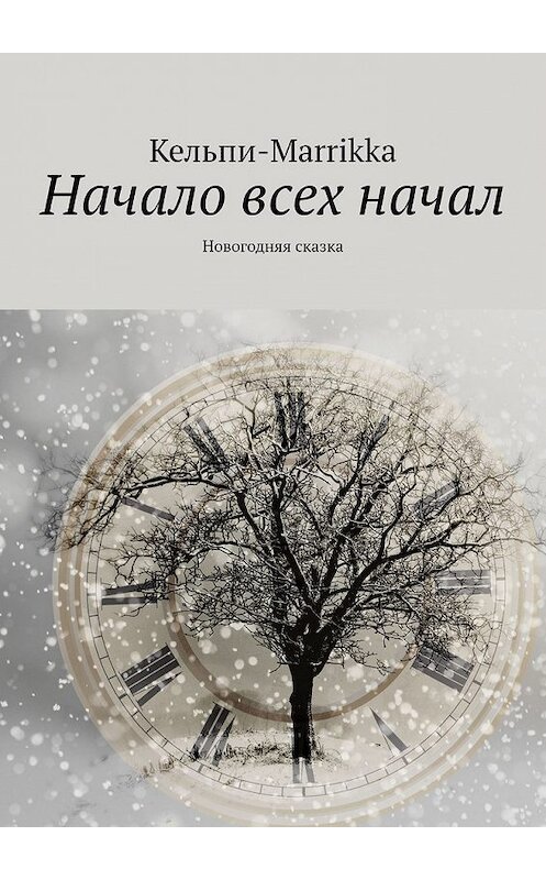 Обложка книги «Начало всех начал. Новогодняя сказка» автора Кельпи-Marrikka. ISBN 9785449370181.