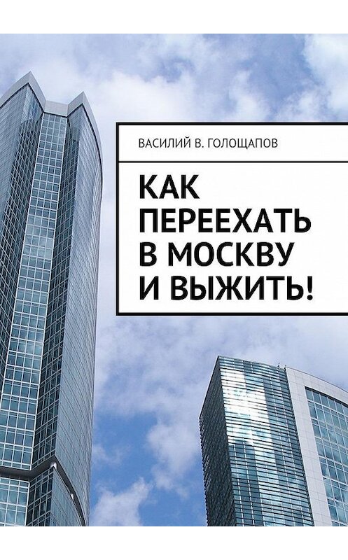 Обложка книги «Как переехать в Москву и выжить!» автора Василия Голощапова. ISBN 9785448534171.