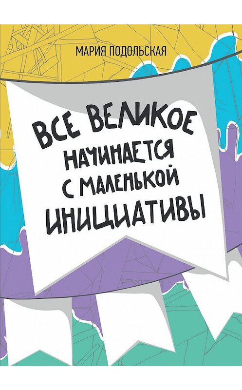 Обложка книги «Все великое начинается с маленькой инициативы» автора Марии Подольская издание 2015 года.