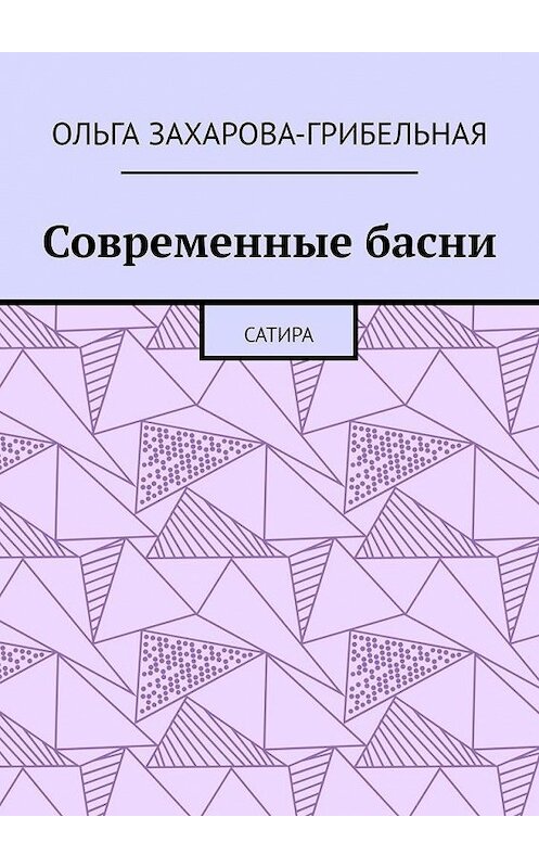 Обложка книги «Современные басни. Сатира» автора Ольги Захарова-Грибельная. ISBN 9785449677037.