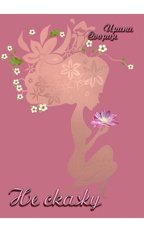 Обложка книги «Не скажу. Рождение страсти» автора Ириной Соории. ISBN 9785449072955.