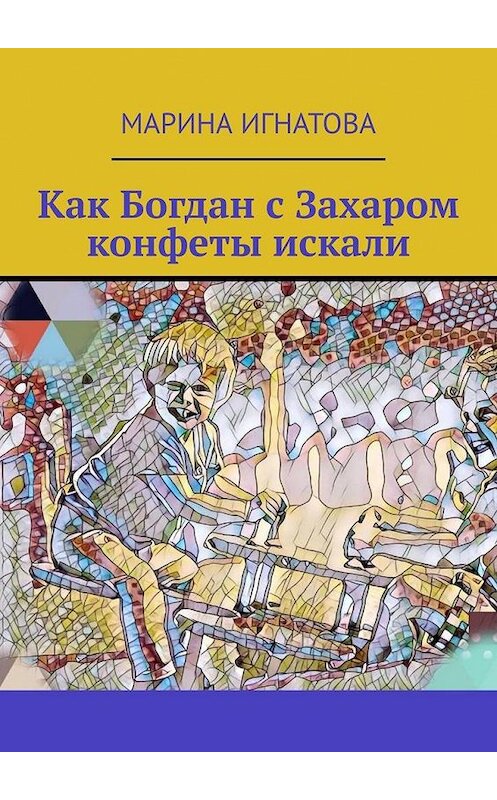 Обложка книги «Как Богдан с Захаром конфеты искали» автора Мариной Игнатовы. ISBN 9785005146779.