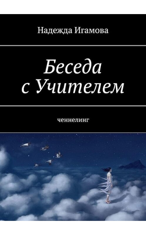 Обложка книги «Беседа с Учителем. Ченнелинг» автора Надежды Игамовы. ISBN 9785449873316.