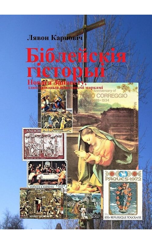 Обложка книги «Біблейскія гісторыі Новага Запавету, ілюстраваныя паштовымі маркамі. Развагі над зьместам Бібліі» автора Лявона Карповіча. ISBN 9785449619587.