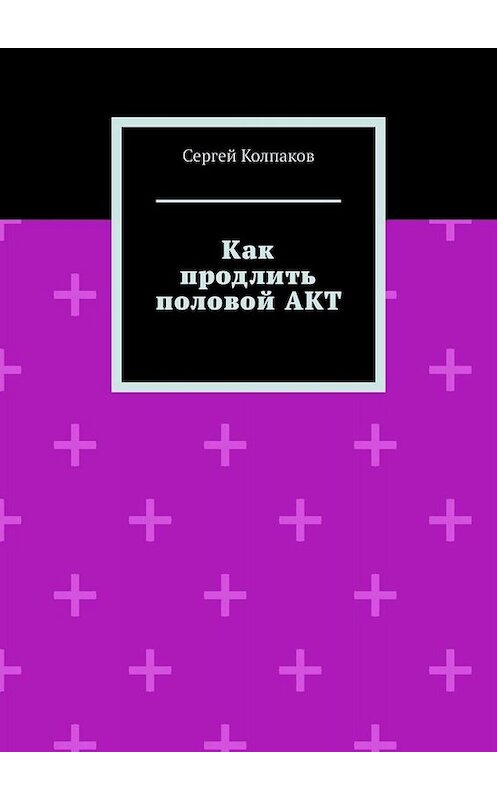 Обложка книги «Как продлить половой АКТ» автора Сергея Колпакова. ISBN 9785449696762.