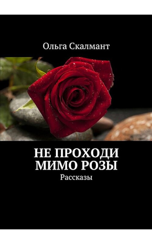 Обложка книги «Не проходи мимо розы. Рассказы» автора Ольги Скалманта. ISBN 9785448548291.