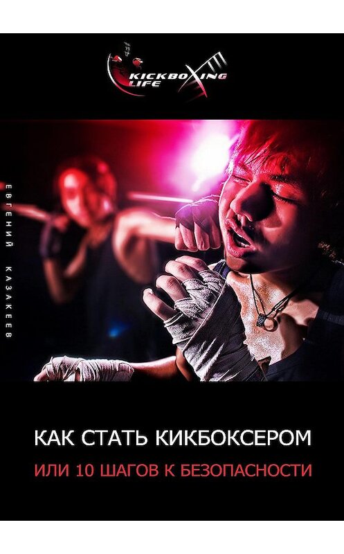 Обложка книги «Как стать кикбоксером, или 10 шагов к безопасности» автора Евгеного Казакеева. ISBN 9785447404734.