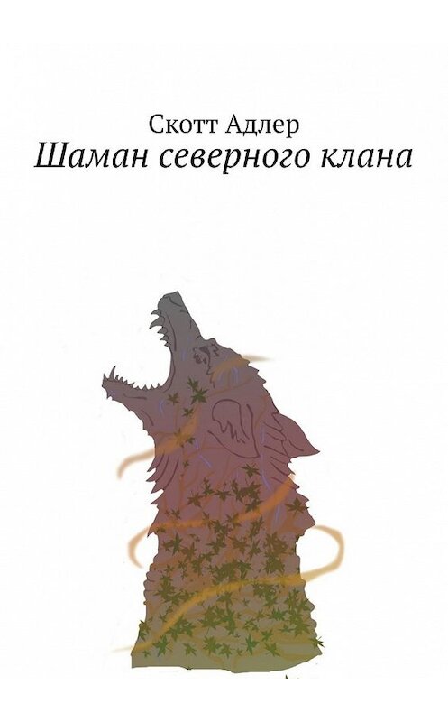 Обложка книги «Шаман северного клана» автора Скотта Адлера. ISBN 9785449609267.