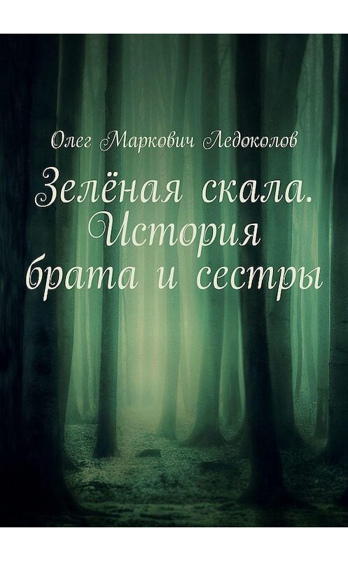 Обложка книги «Зелёная скала. История брата и сестры» автора Олега Ледоколова. ISBN 9785449690869.