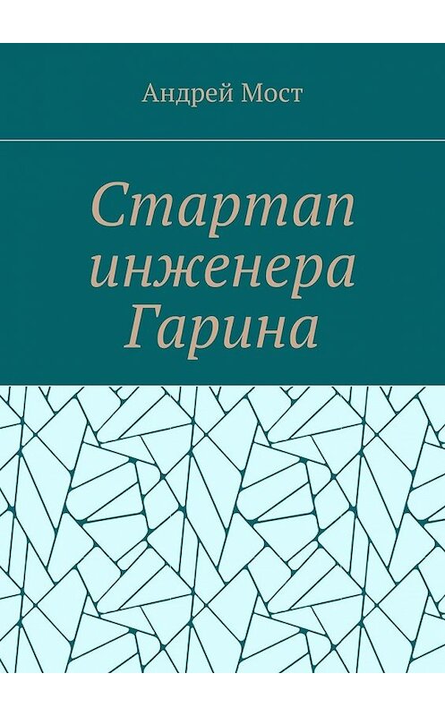 Обложка книги «Стартап инженера Гарина» автора Андрея Моста. ISBN 9785448590351.