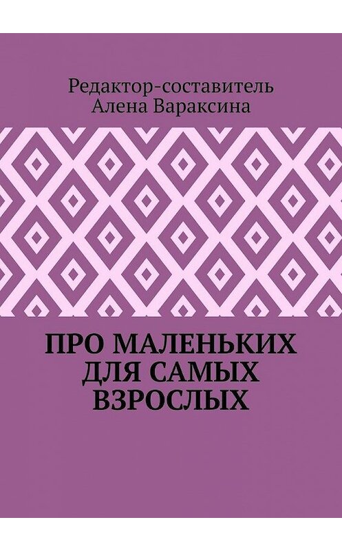 Обложка книги «Про маленьких для самых взрослых» автора Алены Вараксины. ISBN 9785005072290.