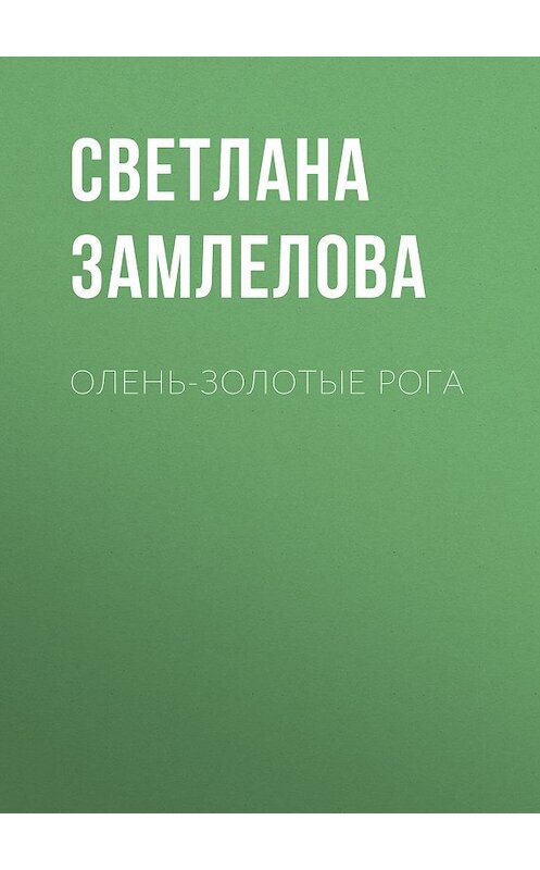 Обложка книги «Олень-золотые рога» автора Светланы Замлеловы.