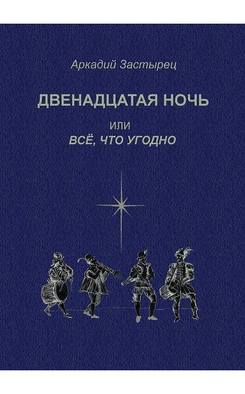 Обложка книги «Двенадцатая ночь, или Всё, что угодно. Последствие комедии «Twelfth Night, or What You Will» by William Shakespeare» автора Аркадия Застыреца. ISBN 9785448552380.