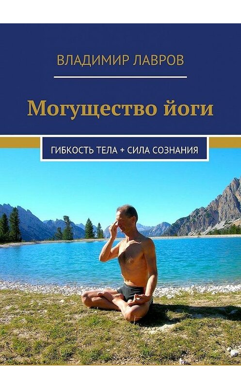 Обложка книги «Могущество йоги. Гибкость тела + сила сознания» автора Владимира Лаврова. ISBN 9785448345999.