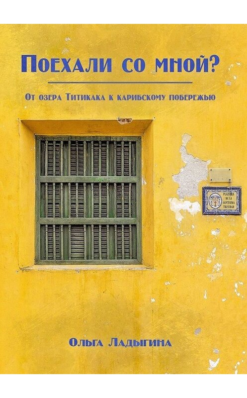 Обложка книги «Поехали со мной? От озера Титикака к карибскому побережью» автора Ольги Ладыгины. ISBN 9785449069818.