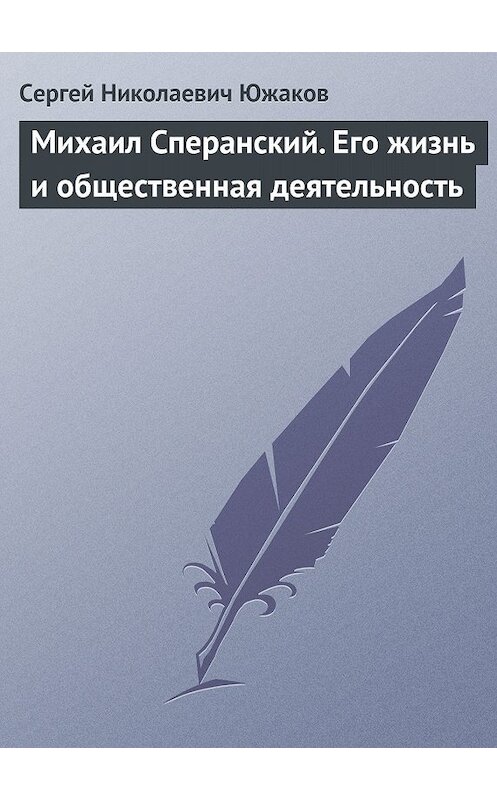 Обложка книги «Михаил Сперанский. Его жизнь и общественная деятельность» автора Сергея Южакова.