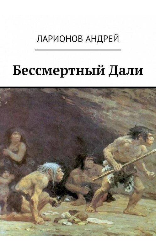 Обложка книги «Бессмертный Дали» автора Андрея Ларионова. ISBN 9785449885654.