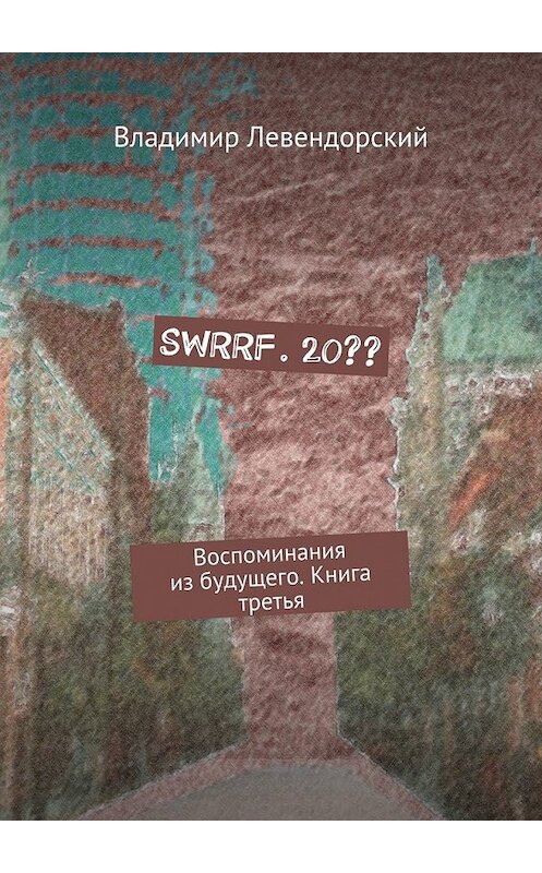 Обложка книги «SWRRF. 20?? Воспоминания из будущего. Книга третья» автора Владимира Левендорския. ISBN 9785448344398.