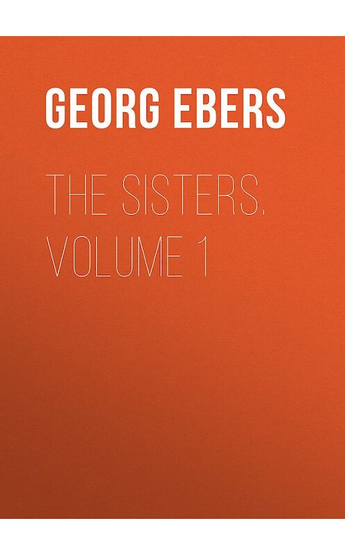 Обложка книги «The Sisters. Volume 1» автора Georg Ebers.