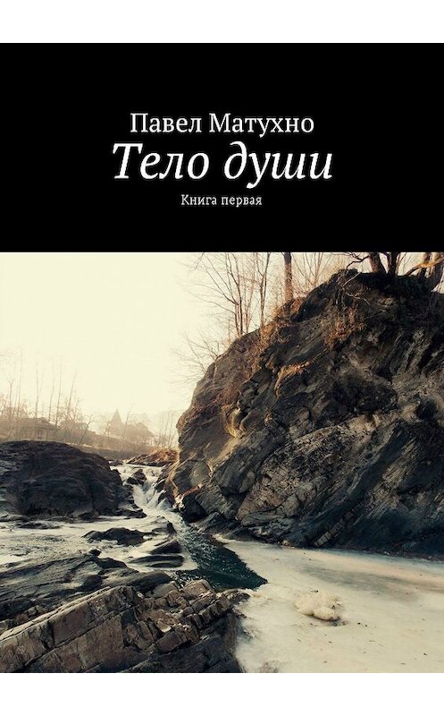 Обложка книги «Тело души. Книга первая» автора Павел Матухно. ISBN 9785448541759.