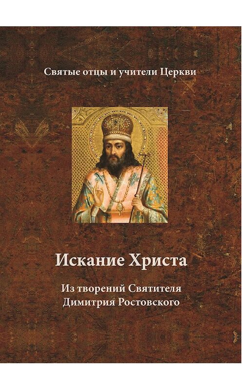 Обложка книги «Искание Христа. Из творений Святителя Димитрия Ростовского» автора Святителя Димитрия Ростовския издание 2004 года. ISBN 5737301141.