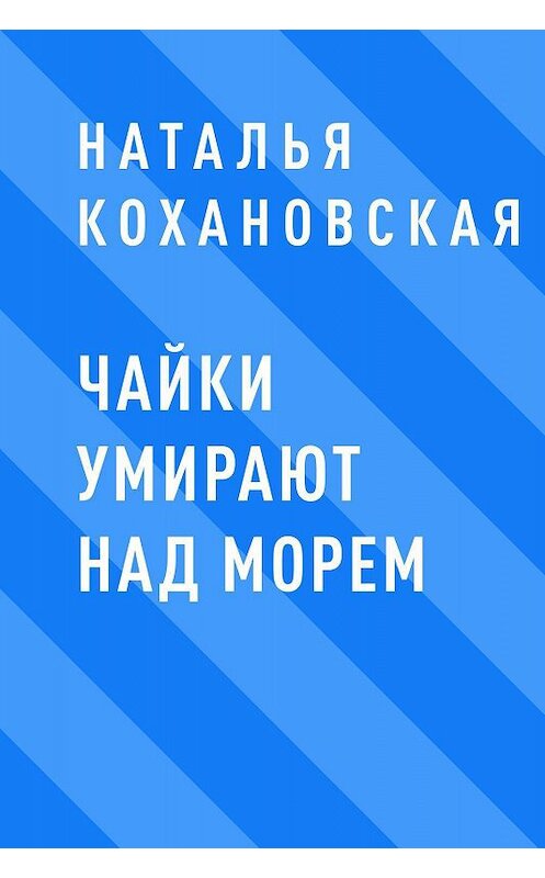 Обложка книги «Чайки умирают над морем» автора Натальи Кохановская.