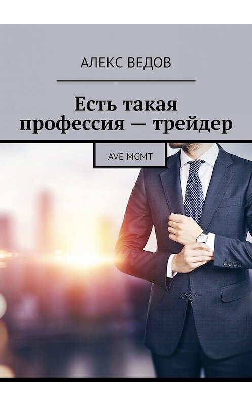 Обложка книги «Есть такая профессия – трейдер. AVE MGMT» автора Алекса Ведова. ISBN 9785449364340.
