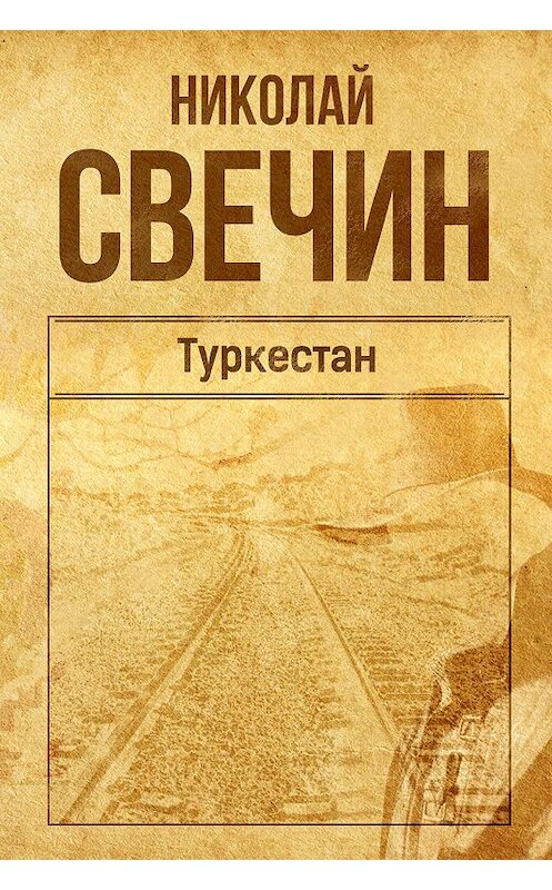 Обложка книги «Туркестан» автора Николая Свечина издание 2015 года.