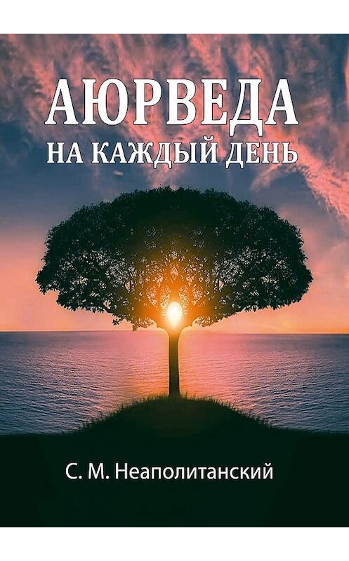 Обложка книги «Аюрведа на каждый день. Секреты великого искусства жизни» автора С. Неаполитанския. ISBN 9785449339522.