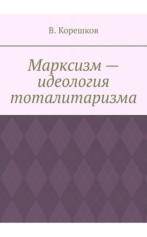 Обложка книги «Марксизм – идеология тоталитаризма» автора В. Корешкова. ISBN 9785449627988.
