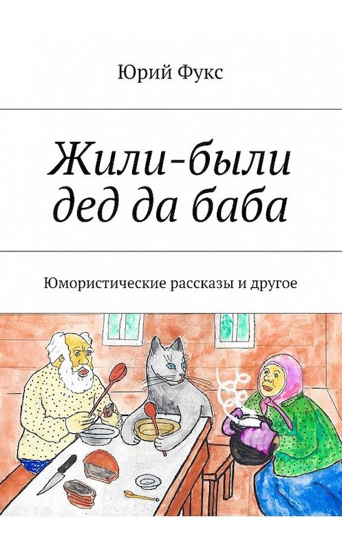 Обложка книги «Жили-были дед да баба. Юмористические рассказы и другое» автора Юрия Фукса. ISBN 9785448364686.