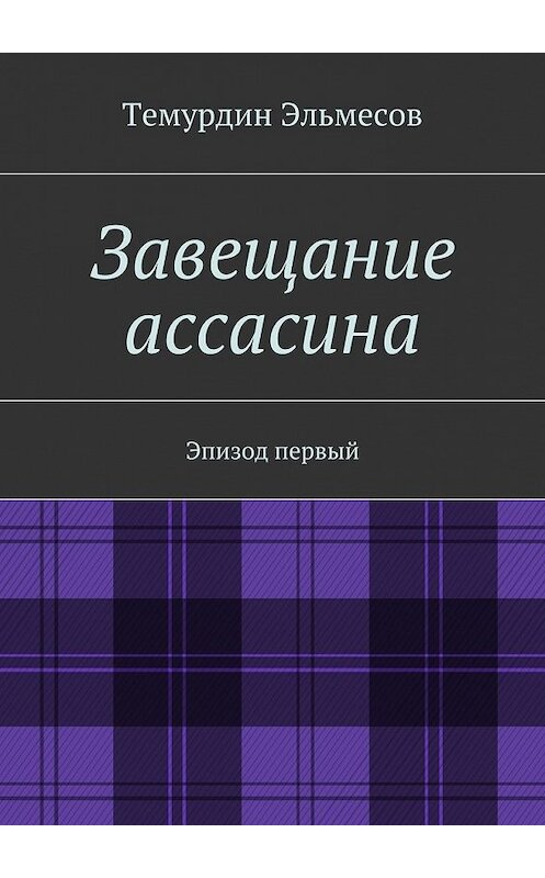 Обложка книги «Завещание ассасина» автора Темурдина Эльмесова. ISBN 9785447469337.