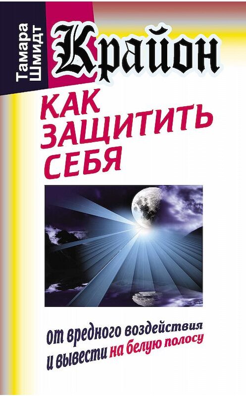 Обложка книги «Крайон. Как защитить себя от вредного воздействия и вывести на белую полосу» автора Тамары Шмидта издание 2011 года. ISBN 9785170728923.