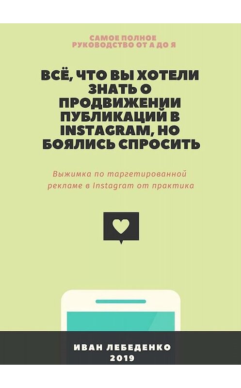 Обложка книги «Всё, что вы хотели знать о продвижении публикаций в Instagram, но боялись спросить. Выжимка по таргетированной рекламе в Instagram от практика» автора Иван Лебеденко. ISBN 9785449675057.